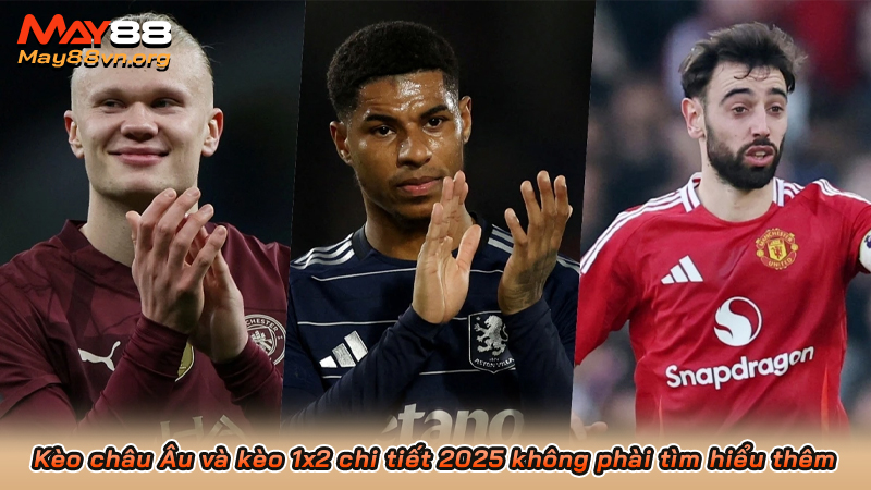 Kèo châu Âu và kèo 1x2 chi tiết 2025 không phài tìm hiểu thêm